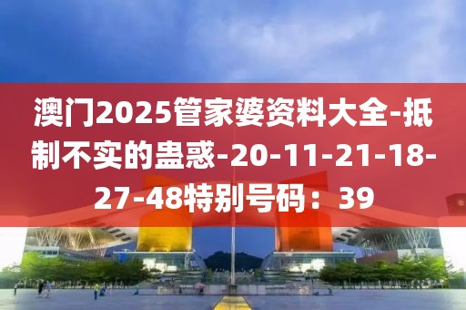 澳门2025管家婆资料大全-抵制不实的蛊惑-20-11-21-18-27-48特别号码：39