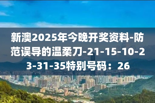 新澳2025年今晚开奖资料-防范误导的温柔刀-21-15-10-23-31-35特别号码：26