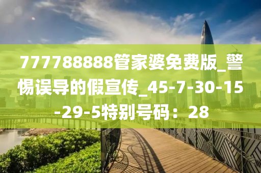 777788888管家婆免费版_警惕误导的假宣传_45-7-30-15-29-5特别号码：28