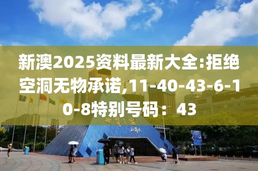 新澳2025资料最新大全:拒绝空洞无物承诺,11-40-43-6-10-8特别号码：43