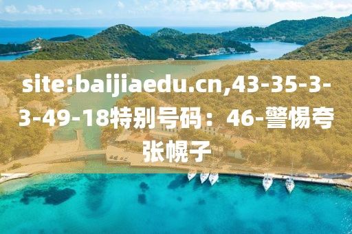 site:baijiaedu.cn,43-35-3-3-49-18特别号码：46-警惕夸张幌子