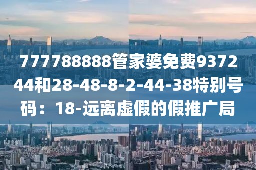 777788888管家婆免费937244和28-48-8-2-44-38特别号码：18-远离虚假的假推广局