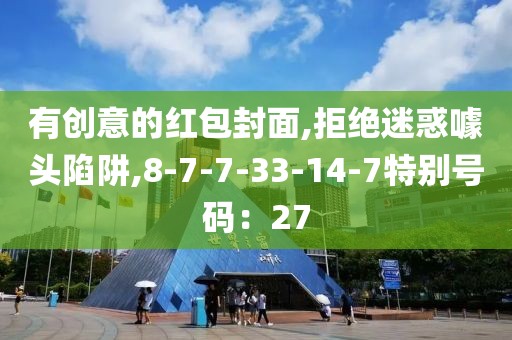 有创意的红包封面,拒绝迷惑噱头陷阱,8-7-7-33-14-7特别号码：27