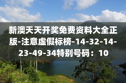 新澳天天开奖免费资料大全正版-注意虚假标榜-14-32-14-23-49-34特别号码：10