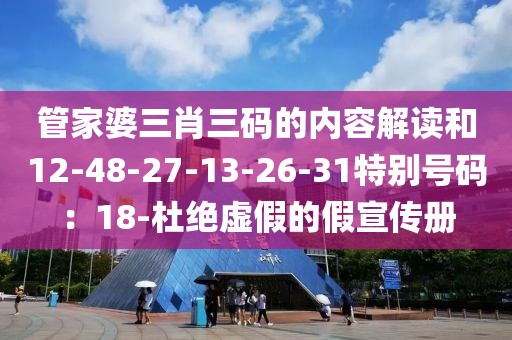 管家婆三肖三码的内容解读和12-48-27-13-26-31特别号码：18-杜绝虚假的假宣传册