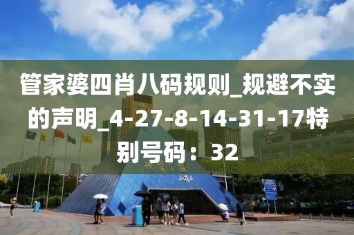 管家婆四肖八码规则_规避不实的声明_4-27-8-14-31-17特别号码：32