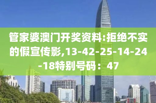 管家婆澳门开奖资料:拒绝不实的假宣传影,13-42-25-14-24-18特别号码：47