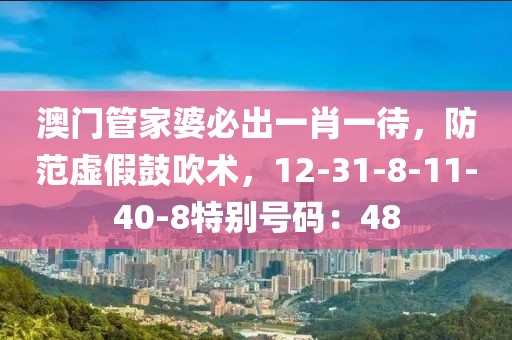 澳门管家婆必出一肖一待，防范虚假鼓吹术，12-31-8-11-40-8特别号码：48